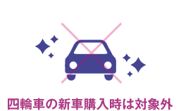 四輪車の新車購入時は対象外